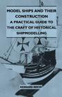 Model Ships and Their Construction - A Practical Guide to the Craft of Historical Shipmodelling By Bernard Reeve Cover Image