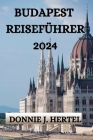 Budapest Reiseführer 2024: Ein Umfassender Reiseführer Für Die Erkundung Der Stadt Budapest By Sabine Wirtz (Translator), Donnie J. Hertel Cover Image