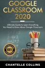 Google Classroom 2020: Ultimate Guide to Learn Everything You Need to Know About Google Classroom By Chantelle Collins Cover Image