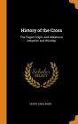 History of the Cross: The Pagan Origin, and Idolatrous Adoption and Worship By Henry Dana Ward Cover Image