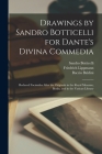 Drawings by Sandro Botticelli for Dante's Divina Commedia: Reduced Facsimiles After the Originals in the Royal Museum, Berlin, and in the Vatican Libr By Sandro 1444 or 5-1510 Botticelli (Created by), Friedrich 1839-1903 Lippmann, Baccio Baldini Cover Image
