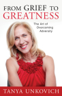 From Grief to Greatness: The Art of Overcoming Adversity By Tanya Unkovich Cover Image