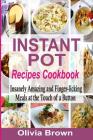 Instant Pot Recipes Cookbook: Insanely Amazing and Finger-Licking Meals at the Touch of a Button By Olivia Brown Cover Image