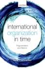 International Organization in Time: Fragmentation and Reform By Tine Hanrieder Cover Image