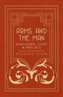 Arms and the Man - An Anti-Romantic Comedy in Three Acts By Bernard Shaw Cover Image
