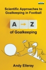 A-Z of Goalkeeping: Scientific Approaches to Goalkeeping in Football By Andy Elleray Cover Image