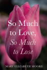 So Much to Love, So Much to Lose By Mary Elizabeth Moore Cover Image