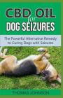 CBD Oil for Dog Seizures: The Powerful Alternative Remedy to Curing Dogs with Seizures By Thomas Johnson Cover Image