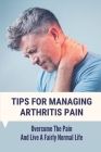 Tips For Managing Arthritis Pain: Overcome The Pain And Live A Fairly Normal Life: Remedies For Arthritis By Glady Lembcke Cover Image