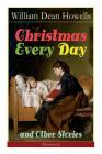 Christmas Every Day and Other Stories (Illustrated): Humorous Children's Stories for the Holiday Season By William Dean Howells Cover Image