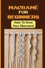 Macramé For Beginners: How To Knot Your Macramé By Rufus Toren Cover Image