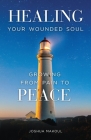 Healing Your Wounded Soul: Growing from Pain to Peace Cover Image