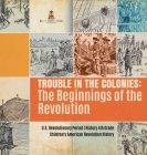 Trouble in the Colonies: The Beginnings of the Revolution U.S. Revolutionary Period History 4th Grade Children's American Revolution History Cover Image