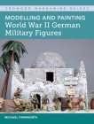 Modelling and Painting World War II German Military Figures (Crowood Wargaming Guides) By Michael Farnworth Cover Image
