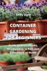 Container Gardening for Beginners: Guide to Grow Plants, Microgreens in Pots and Containers at Home By Emily Scott Cover Image
