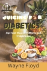 Juicing for Diabetics: Sip Your Way to Wellness and Weight Loss By Wayne Floyd Cover Image