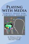 Playing with Media: simple ideas for powerful sharing By Rachel C. Fryer (Illustrator), Wesley A. Fryer Cover Image
