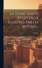 La Terre-sainte Et Les Lieux Illustrés Par Les Apôtres... Cover Image