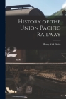 History of the Union Pacific Railway By Henry Kirk White Cover Image