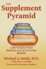 The Supplement Pyramid: How to Build Your Personalized Nutritional Regimen By Michael A. Smith, Sara Lovelady (With), Suzanne Somers (Foreword by) Cover Image