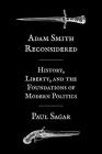 Adam Smith Reconsidered: History, Liberty, and the Foundations of Modern Politics By Paul Sagar Cover Image