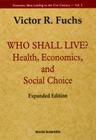 Who Shall Live? Health, Economics, and Social Choice (Expanded Edition) (Economic Ideas Leading to the 21st Century #3) By Victor R. Fuchs Cover Image