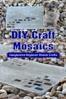DIY Craft Mosaics: Imaginative Beginner Mosaic Crafts: DIY Mosaic Projects to Love that are Stunning By Patricia Tannreuther Cover Image
