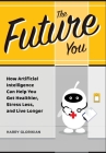 The Future You: How Artificial Intelligence Can Help You Get Healthier, Stress Less, and Live Longer: How Artificial Intelligence Can By Harry Glorikian, Bob Arnot (Foreword by) Cover Image