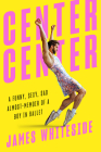 Center Center: A Funny, Sexy, Sad Almost-Memoir of a Boy in Ballet Cover Image