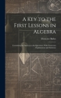 A Key to the First Lessons in Algebra: Containing the Answers to the Questions, With Numerous Explanations and Solutions By Ebenezer Bailey Cover Image