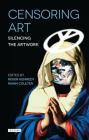 Censoring Art: Silencing the Artwork (International Library of Visual Culture #1) Cover Image