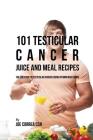 101 Testicular Cancer Juice and Meal Recipes: The Solution to Testicular Cancer Using Vitamin Rich Foods By Joe Correa Cover Image