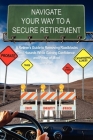 Navigate Your Way to a Secure Retirement: A Retiree's Guide to Removing Roadblocks and Hazards While Gaining Confidence and Peace of Mind Cover Image