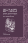 Naturalists in the Field: Collecting, Recording and Preserving the Natural World from the Fifteenth to the Twenty-First Century (Emergence of Natural History #2) By Arthur MacGregor (Volume Editor) Cover Image