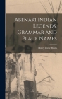 Abenaki Indian Legends, Grammar and Place Names By Henry Lorne 1853- Masta Cover Image