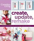 Create, Update, Remake: DIY Projects for You, Your Family and Your Home By Canadian Living (Editor) Cover Image