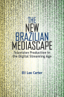 The New Brazilian Mediascape: Television Production in the Digital Streaming Age (Reframing Media) By Eli Lee Carter Cover Image