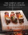 The Simple Art of Salt Block Cooking: Grill, Cure, Bake and Serve with Himalayan Salt Blocks Cover Image