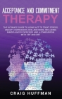 Acceptance and Commitment Therapy: The Ultimate Guide to Using ACT to Treat Stress, Anxiety, Depression, OCD, and More, Including Mindfulness Exercise By Craig Huffman Cover Image