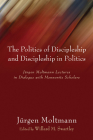 The Politics of Discipleship and Discipleship in Politics By Jürgen Moltmann, Willard M. Swartley (Editor) Cover Image