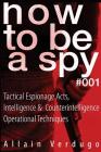 How To Be A Spy: Tactical Espionage Acts, Intelligence and Counterintelligence Operational Techniques Cover Image
