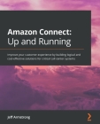Amazon Connect - Up and Running: Improve your customer experience by building logical and cost-effective solutions for critical call center systems Cover Image