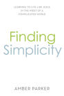 Finding Simplicity: Learning to Live Like Jesus in the Midst of a Complicated World By Amber Parker Cover Image