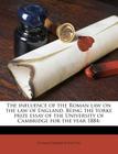 The Influence of the Roman Law on the Law of England. Being the Yorke Prize Essay of the University of Cambridge for the Year 1884 By Thomas Edward Scrutton Cover Image