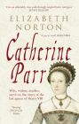 Catherine Parr: Wife, widow, mother, survivor, the story of the last queen of Henry VIII By Elizabeth Norton Cover Image