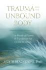 Trauma and the Unbound Body: The Healing Power of Fundamental Consciousness By Judith Blackstone, Ph.D. Cover Image