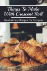Things To Make With Crescent Roll: Quick & Easy Recipes For Everyone: Crescent Roll Recipe Book By Caterina Kretschman Cover Image