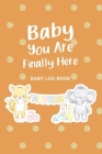 Baby You Are Finally Here: Baby Log Book: Daily Childcare Tracker Notebook - Track and Monitor Your Infant's Schedule - Record Milestones, Doctor By Alison Donalds Cover Image