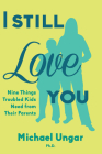 I Still Love You: Nine Things Troubled Kids Need from Their Parents By Michael Ungar Cover Image
