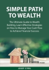 Simple Path to Wealth: The Ultimate Guide to Wealth Building, Learn Effective Strategies on How to Manage Your Cash Flow to Achieve Financial Cover Image